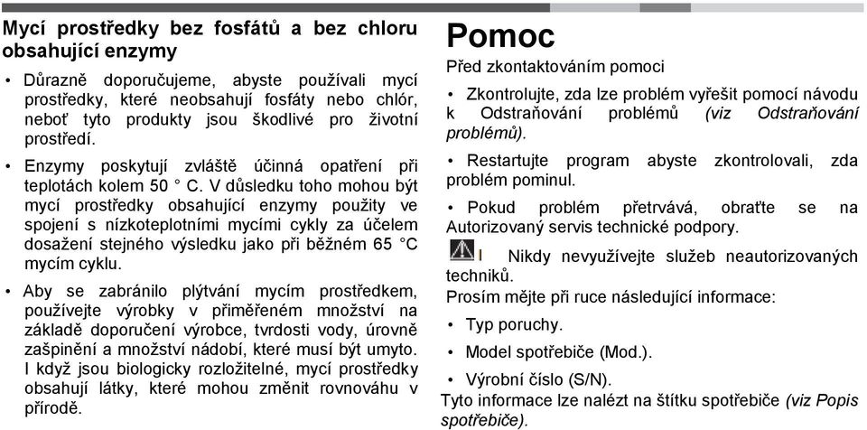 V důsledku toho mohou být mycí prostředky obsahující enzymy pouţity ve spojení s nízkoteplotními mycími cykly za účelem dosaţení stejného výsledku jako při běţném 65 C mycím cyklu.