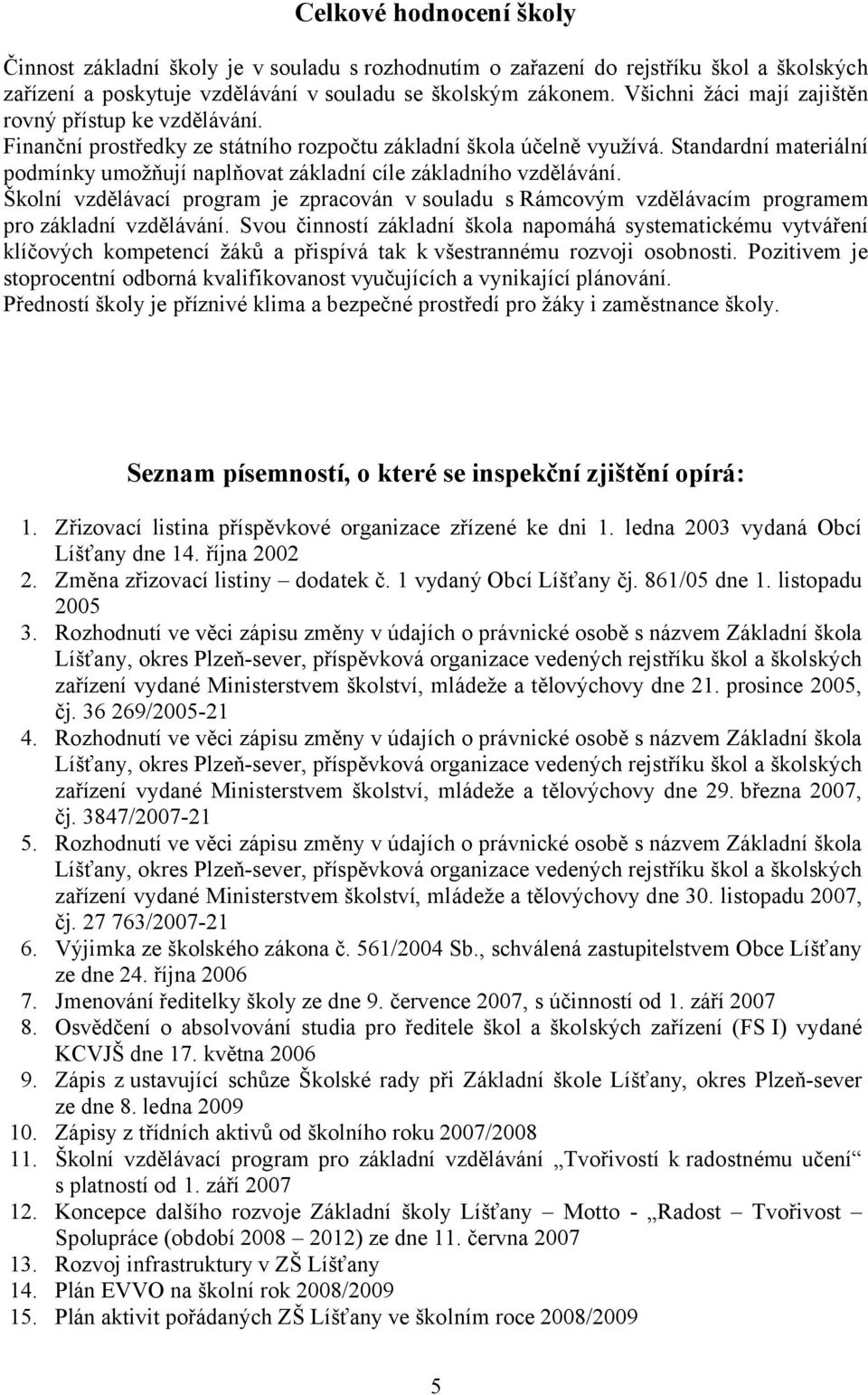 Standardní materiální podmínky umožňují naplňovat základní cíle základního vzdělávání. Školní vzdělávací program je zpracován v souladu s Rámcovým vzdělávacím programem pro základní vzdělávání.