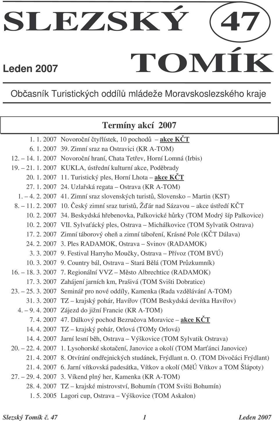 Turistický ples, Horní Lhota akce KT 27. 1. 2007 24. Uzlaská regata Ostrava (KR A-TOM) 1. 4. 2. 2007 41. Zimní sraz slovenských turist, Slovensko Martin (KST) 8. 11. 2. 2007 10.