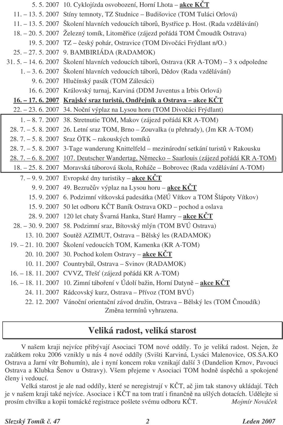 5. 14. 6. 2007 Školení hlavních vedoucích tábor, Ostrava (KR A-TOM) 3 x odpoledne 1. 3. 6. 2007 Školení hlavních vedoucích tábor, Ddov (Rada vzdlávání) 9. 6. 2007 Hluínský pasák (TOM Zálesáci) 16. 6. 2007 Královský turnaj, Karviná (DDM Juventus a Irbis Orlová) 16.