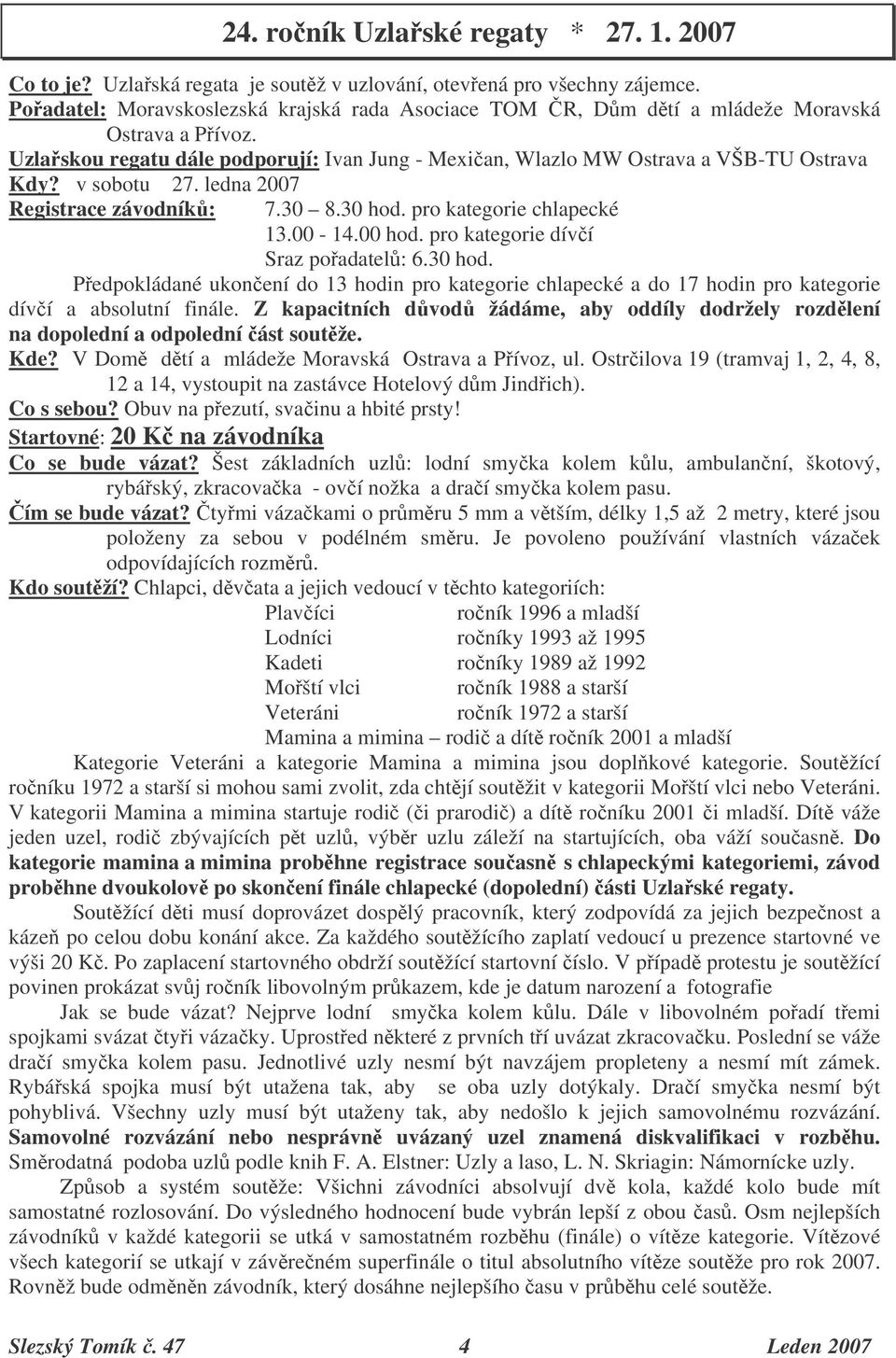 v sobotu 27. ledna 2007 Registrace závodník: 7.30 8.30 hod. pro kategorie chlapecké 13.00-14.00 hod. pro kategorie díví Sraz poadatel: 6.30 hod. Pedpokládané ukonení do 13 hodin pro kategorie chlapecké a do 17 hodin pro kategorie díví a absolutní finále.