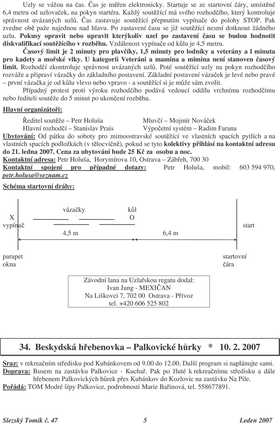 Po zastavení asu se již soutžící nesmí dotknout žádného uzlu. Pokusy opravit nebo upravit kterýkoliv uzel po zastavení asu se budou hodnotit diskvalifikací soutžícího v rozbhu.