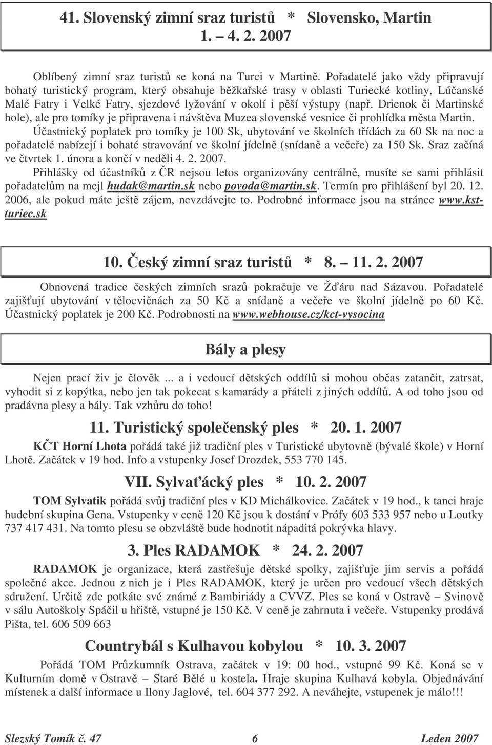 Drienok i Martinské hole), ale pro tomíky je pipravena i návštva Muzea slovenské vesnice i prohlídka msta Martin.