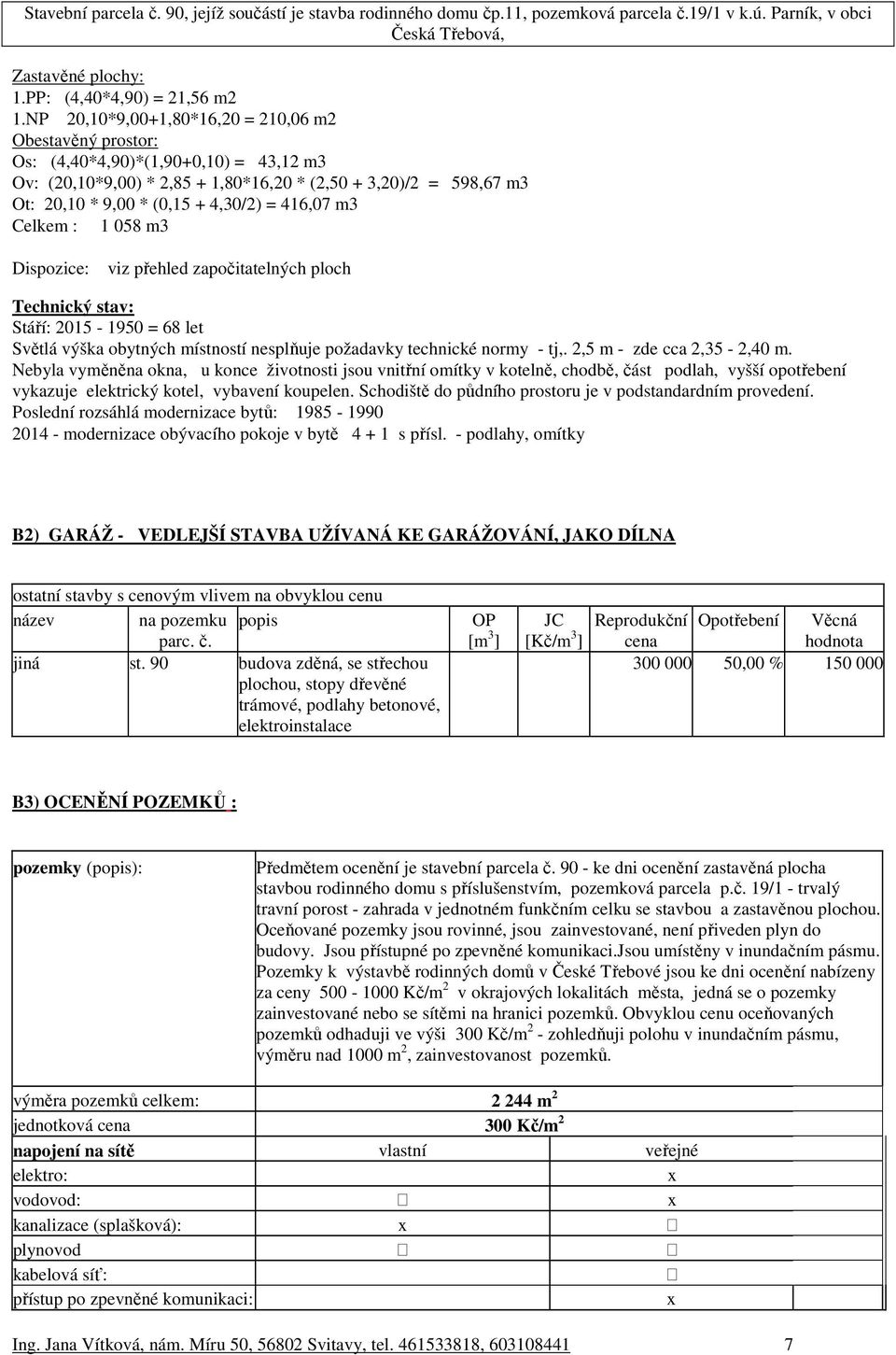 416,07 m3 Celkem : 1 058 m3 Dispozice: viz přehled započitatelných ploch Technický stav: Stáří: 2015-1950 = 68 let Světlá výška obytných místností nesplňuje požadavky technické normy - tj,.