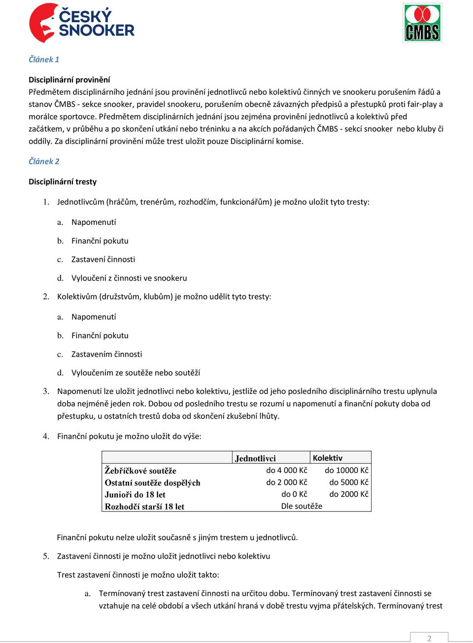 Předmětem disciplinárních jednání jsou zejména provinění jednotlivců a kolektivů před začátkem, v průběhu a po skončení utkání nebo tréninku a na akcích pořádaných ČMBS - sekcí snooker nebo kluby či