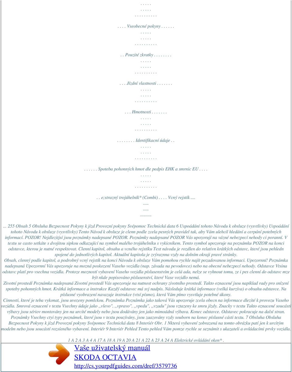 .............. 255 Obsah 5 Obsluha Bezpecnost Pokyny k jízd Provozní pokyny Svépomoc Technická data 6 Uspoádání tohoto Návodu k obsluze (vysvtlivky) Uspoádání tohoto Návodu k obsluze (vysvtlivky)