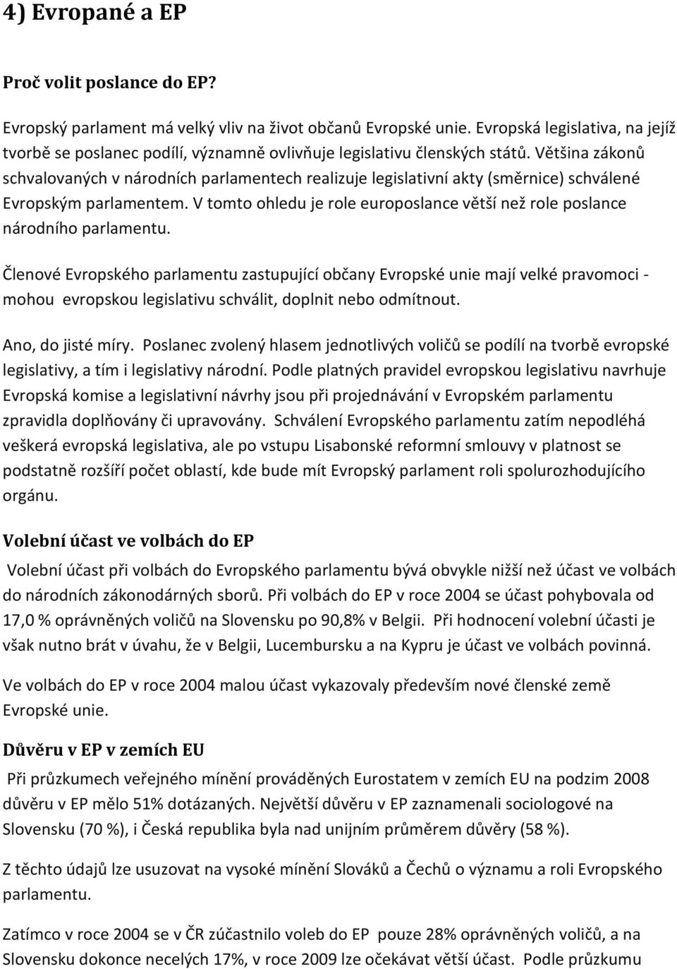 Většina zákonů schvalovaných v národních parlamentech realizuje legislativní akty (směrnice) schválené Evropským parlamentem.