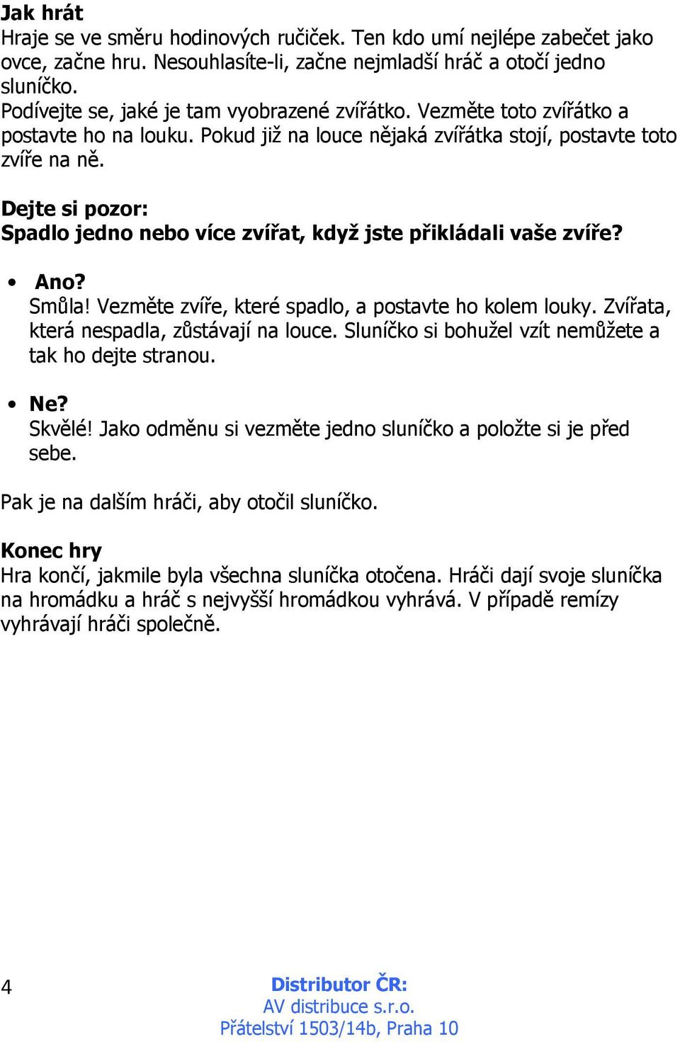 Dejte si pozor: Spadlo jedno nebo více zvířat, když jste přikládali vaše zvíře? Ano? Smůla! Vezměte zvíře, které spadlo, a postavte ho kolem louky. Zvířata, která nespadla, zůstávají na louce.