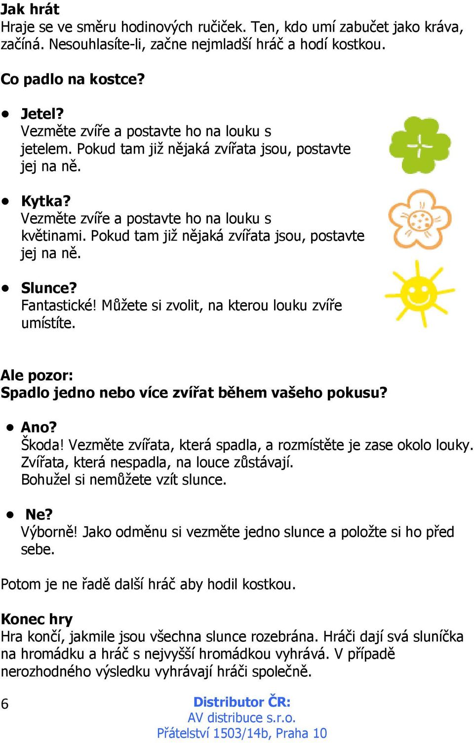 Pokud tam již nějaká zvířata jsou, postavte jej na ně. Slunce? Fantastické! Můžete si zvolit, na kterou louku zvíře umístíte. Ale pozor: Spadlo jedno nebo více zvířat během vašeho pokusu? Ano? Škoda!