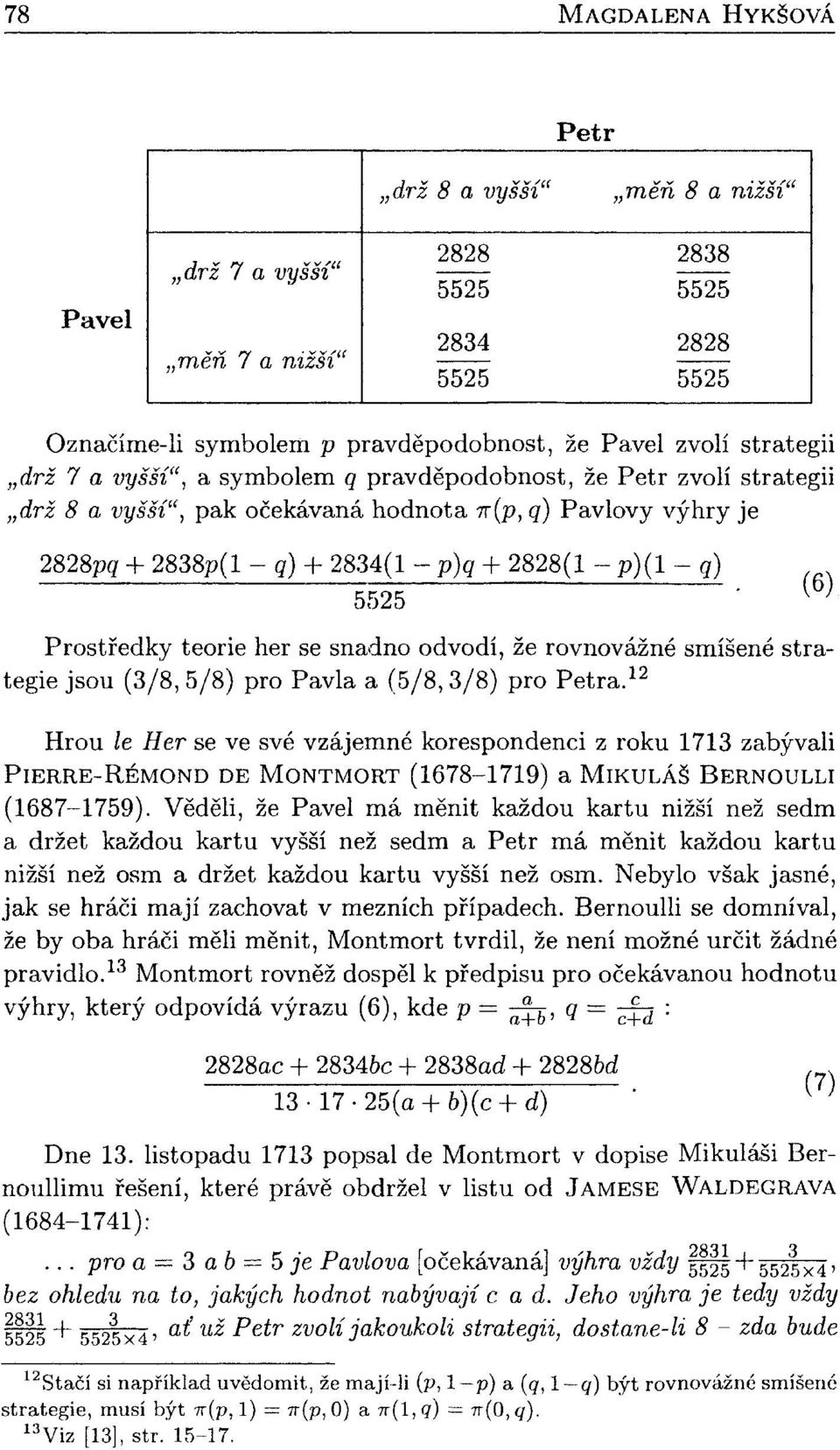 (6) Prostředky teorie her se snadno odvodí, že rovnovážné smíšené strategie jsou (3/8, 5/8) pro Pavla a (5/8,3/8) pro Petra.