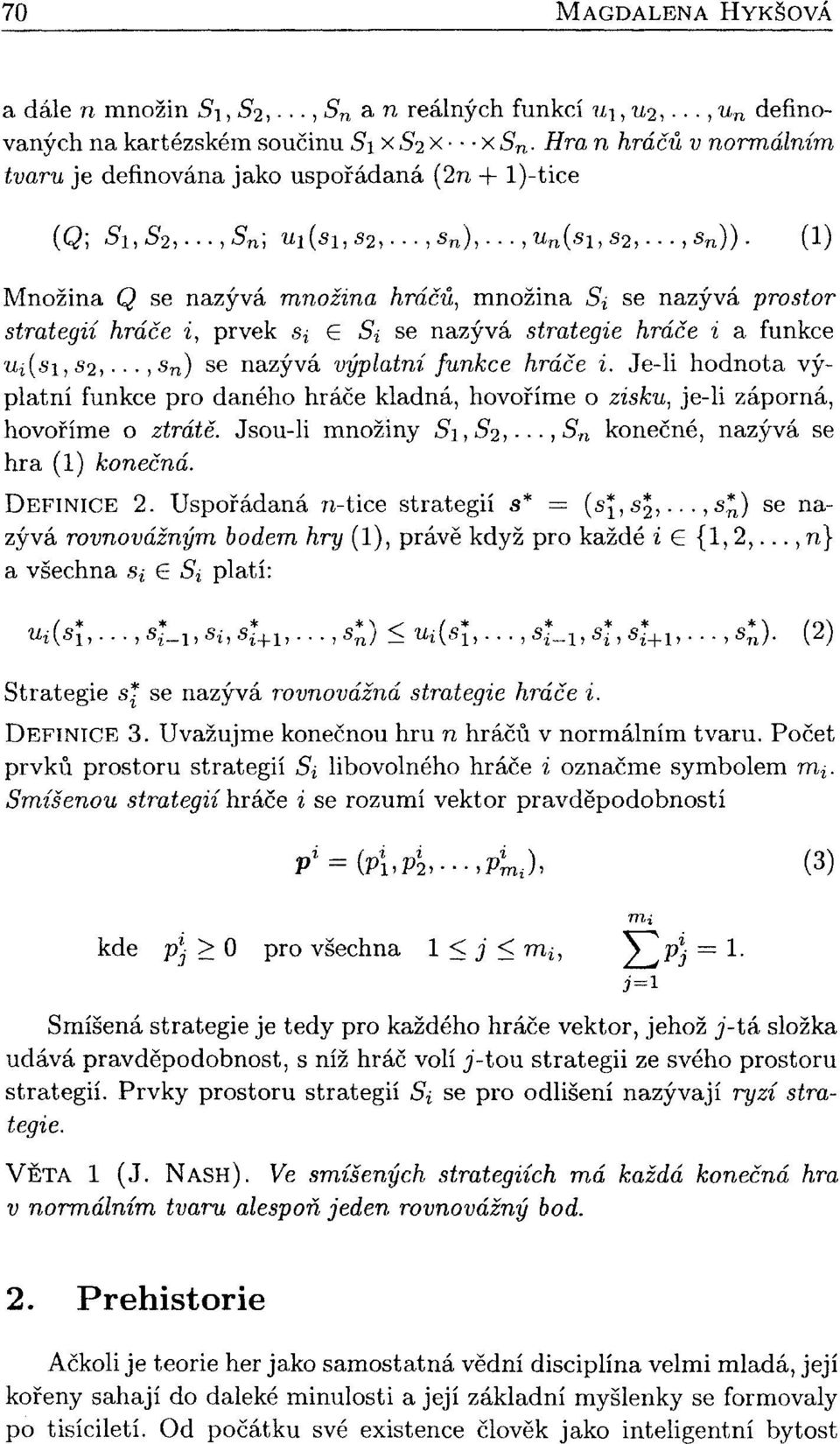 (1) Množina Q se nazývá množina hráčů, množina Si se nazývá prostor strategii hráče i, prvek S{ G Si se nazývá strategie hráče i a funkce ^i(si, 52,., 5 n ) se nazývá výplatní funkce hráče i.