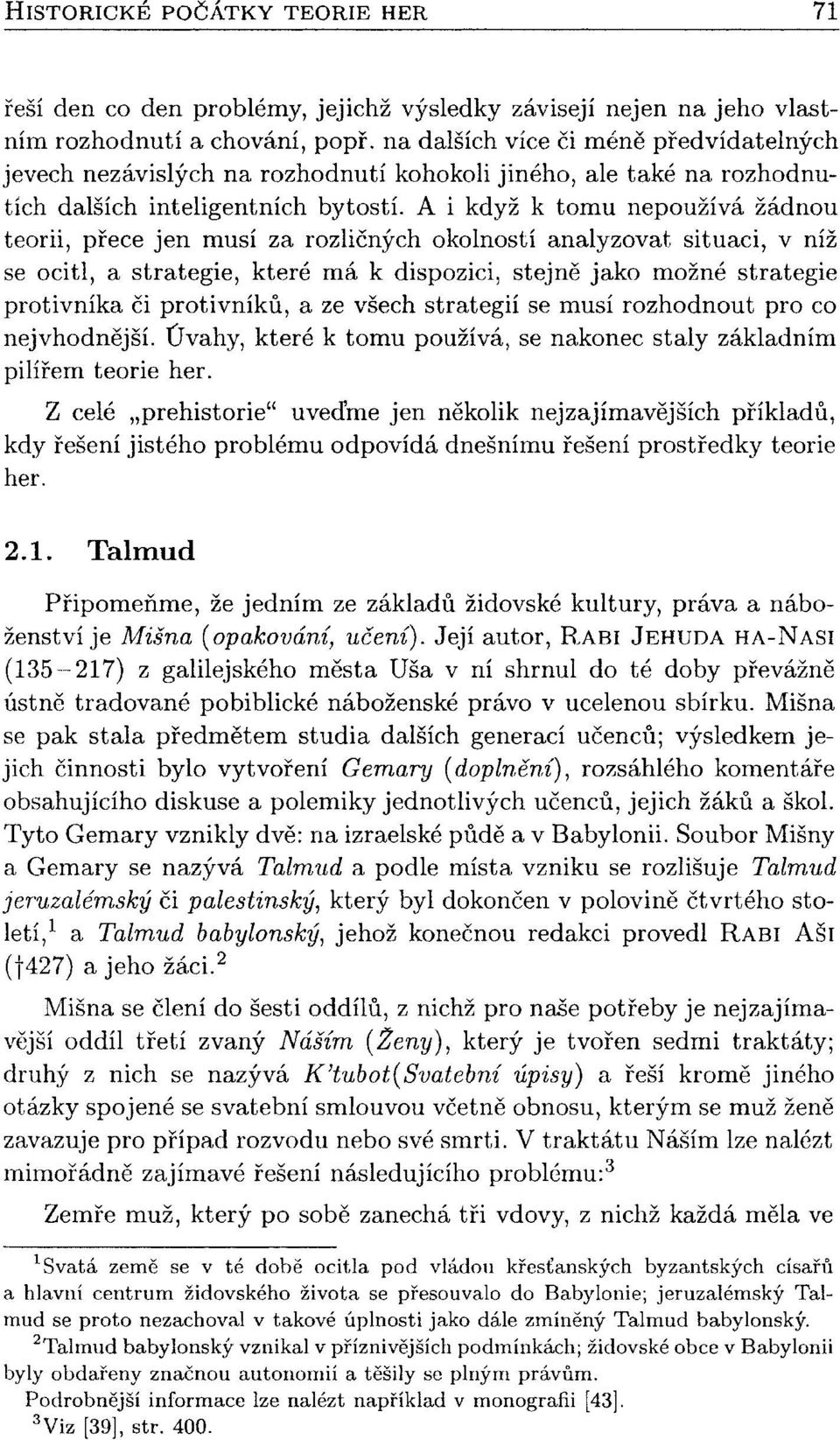 A i když k tomu nepoužívá žádnou teorii, přece jen musí za rozličných okolností analyzovat situaci, v níž se ocitl, a strategie, které má k dispozici, stejně jako možné strategie protivníka či