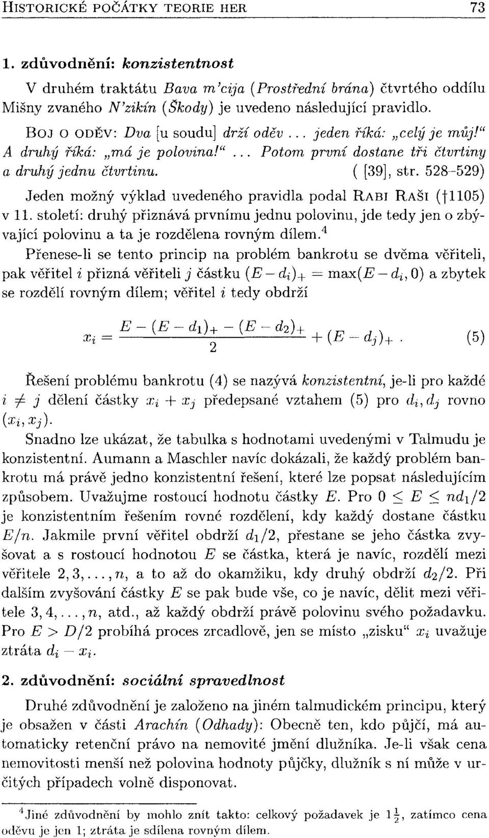 528-529) Jeden možný výklad uvedeného pravidla podal RABI RAŠÍ (fu05) vil. století: druhý přiznává prvnímu jednu polovinu, jde tedy jen o zbývající polovinu a ta je rozdělena rovným dílem.