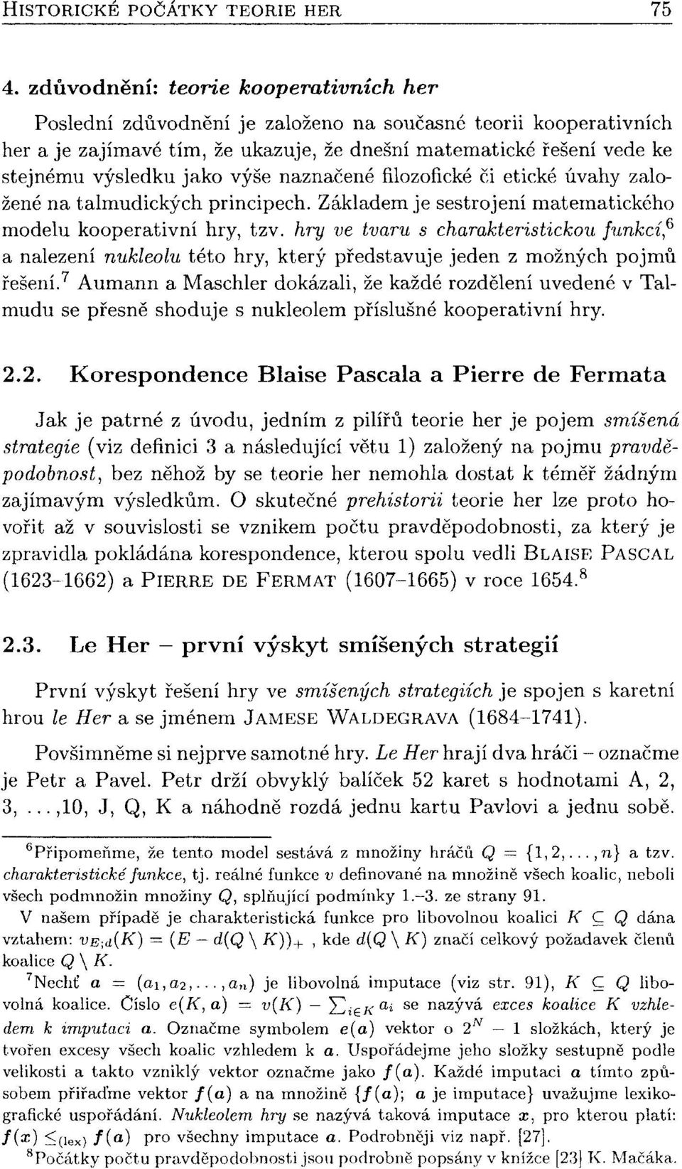 výše naznačené filozofické či etické úvahy založené na talmudických principech. Základem je sestrojení matematického modelu kooperativní hry, tzv. hry ve tvaru s charakteristickou funkcí?