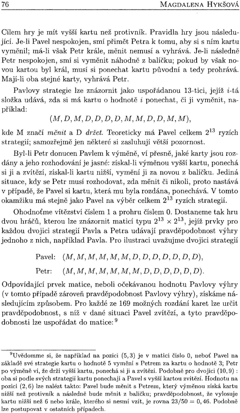 Je-li následně Petr nespokojen, smí si vyměnit náhodně z balíčku; pokud by však novou kartou byl král, musí si ponechat kartu původní a tedy prohrává. Mají-li oba stejné karty, vyhrává Petr.