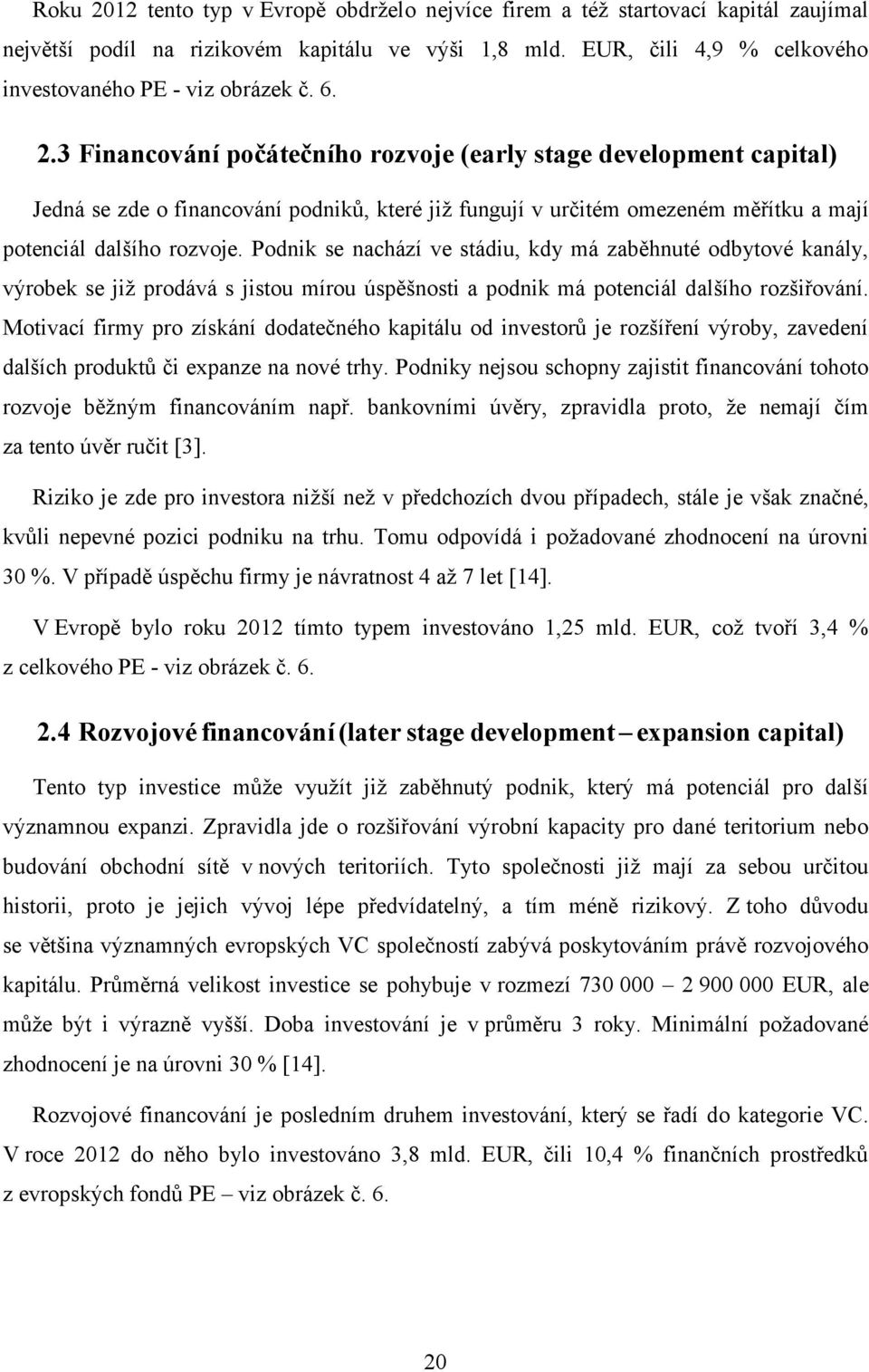 Podnik se nachází ve stádiu, kdy má zaběhnuté odbytové kanály, výrobek se již prodává s jistou mírou úspěšnosti a podnik má potenciál dalšího rozšiřování.