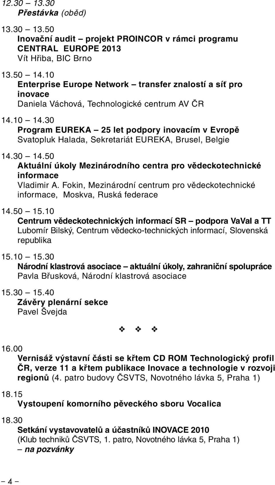 30 Program EUREKA 25 let podpory inovacím v Evropě Svatopluk Halada, Sekretariát EUREKA, Brusel, Belgie 14.30 14.50 Aktuální úkoly Mezinárodního centra pro vědeckotechnické informace Vladimir A.
