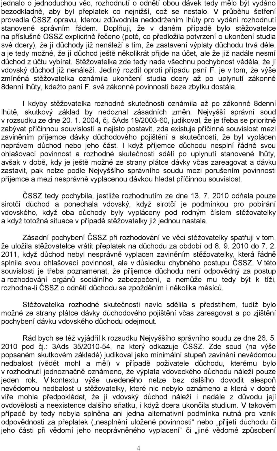 Doplňuji, že v daném případě bylo stěžovatelce na příslušné OSSZ explicitně řečeno (poté, co předložila potvrzení o ukončení studia své dcery), že jí důchody již nenáleží s tím, že zastavení výplaty