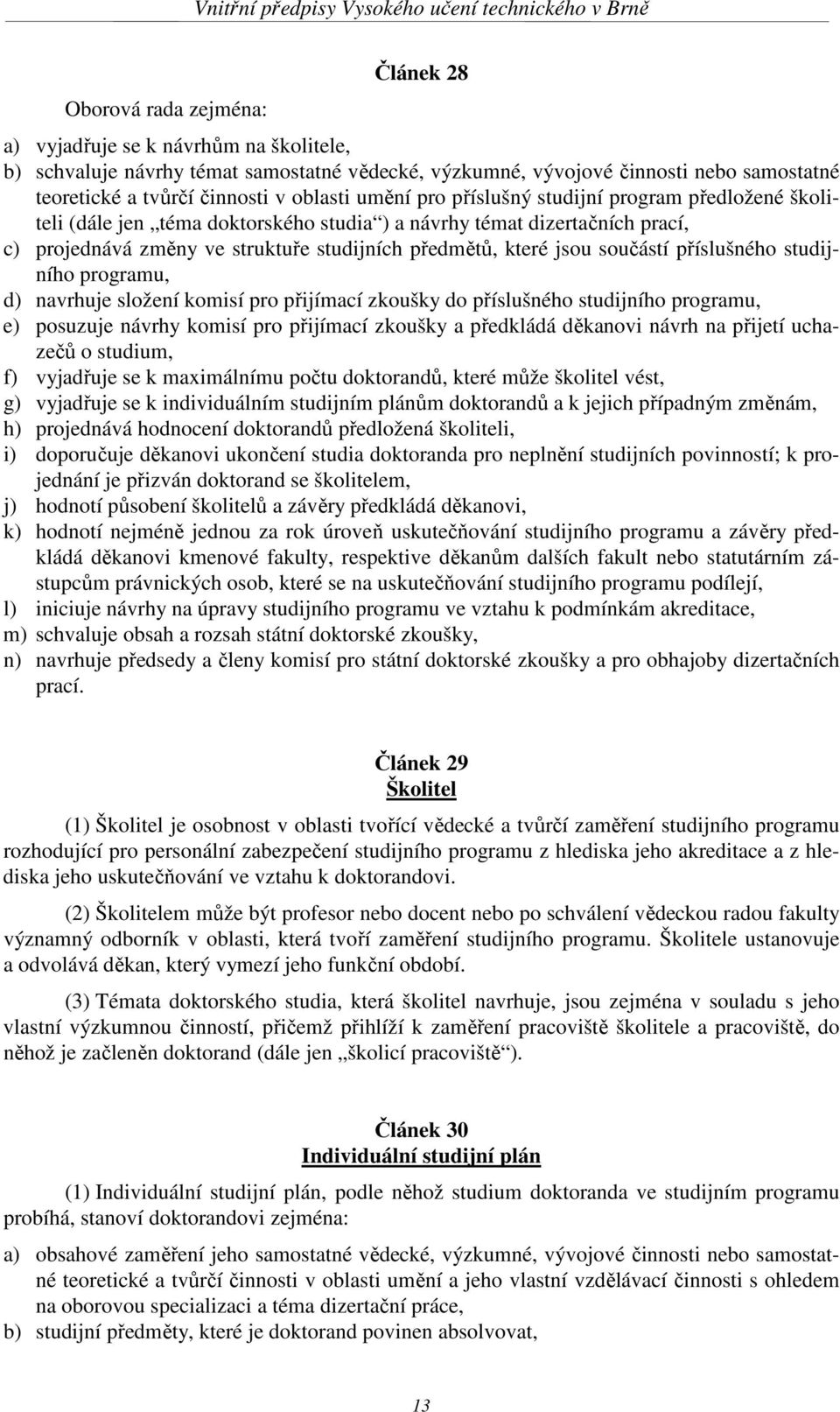 jsou součástí příslušného studijního programu, d) navrhuje složení komisí pro přijímací zkoušky do příslušného studijního programu, e) posuzuje návrhy komisí pro přijímací zkoušky a předkládá