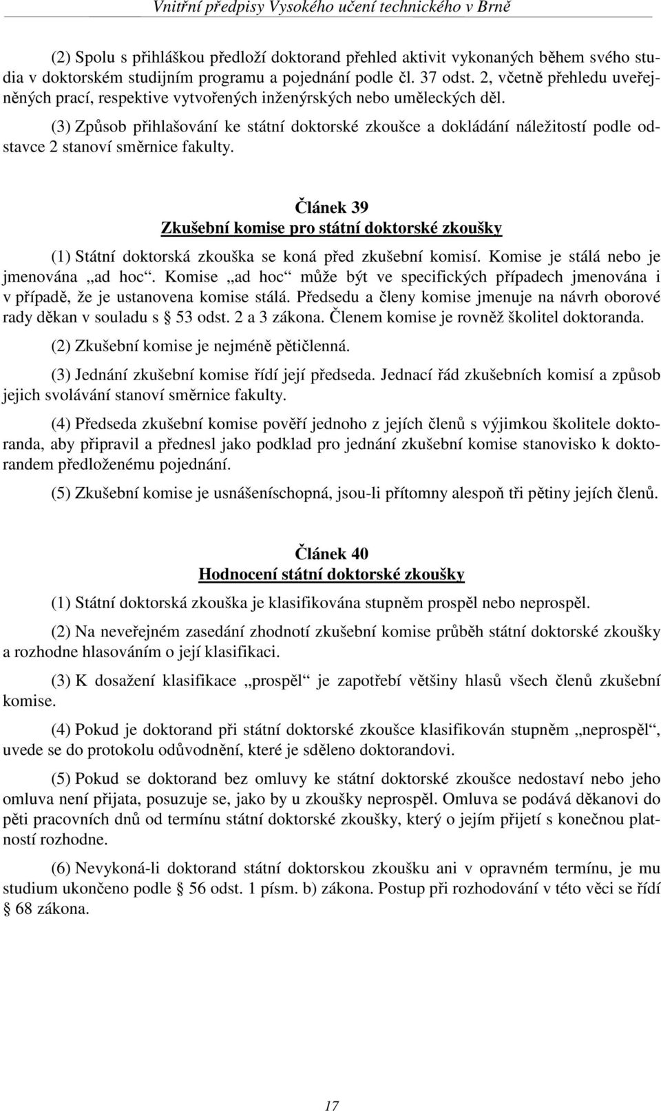 (3) Způsob přihlašování ke státní doktorské zkoušce a dokládání náležitostí podle odstavce 2 stanoví směrnice fakulty.