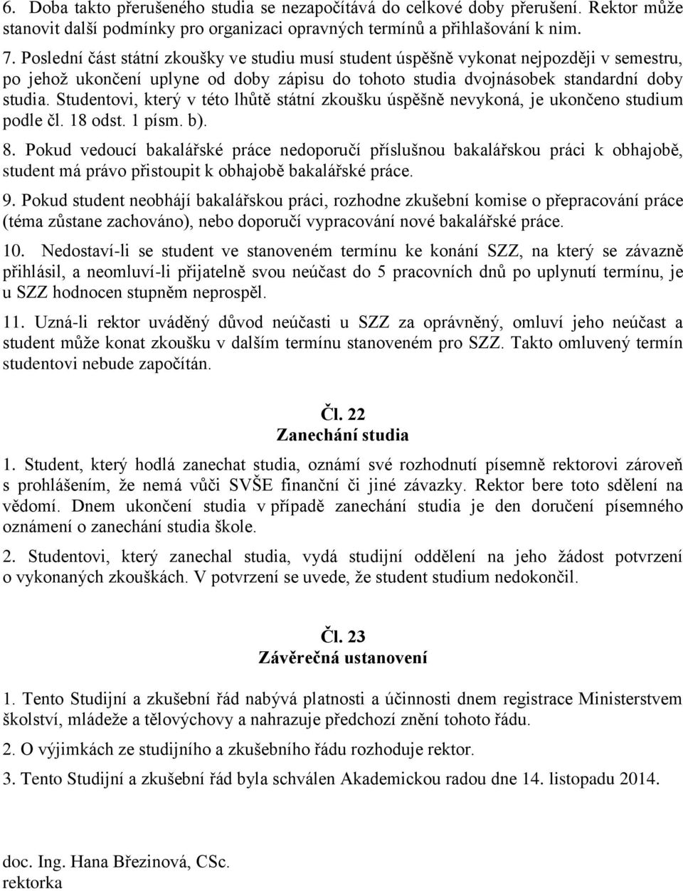 Studentovi, který v této lhůtě státní zkoušku úspěšně nevykoná, je ukončeno studium podle čl. 18 odst. 1 písm. b). 8.