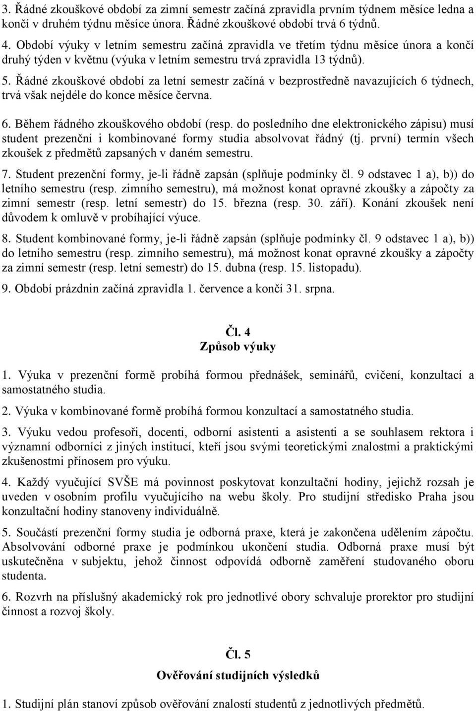 Řádné zkouškové období za letní semestr začíná v bezprostředně navazujících 6 týdnech, trvá však nejdéle do konce měsíce června. 6. Během řádného zkouškového období (resp.