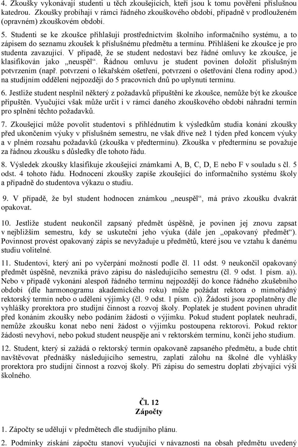 Studenti se ke zkoušce přihlašují prostřednictvím školního informačního systému, a to zápisem do seznamu zkoušek k příslušnému předmětu a termínu. Přihlášení ke zkoušce je pro studenta zavazující.