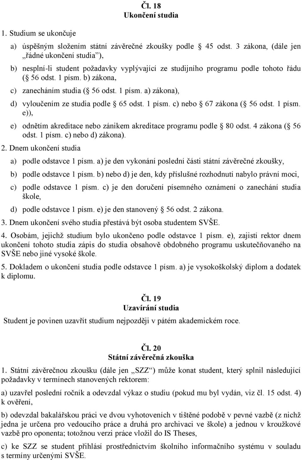 1 písm. c) nebo 67 zákona ( 56 odst. 1 písm. e)), e) odnětím akreditace nebo zánikem akreditace programu podle 80 odst. 4 zákona ( 56 odst. 1 písm. c) nebo d) zákona). 2.