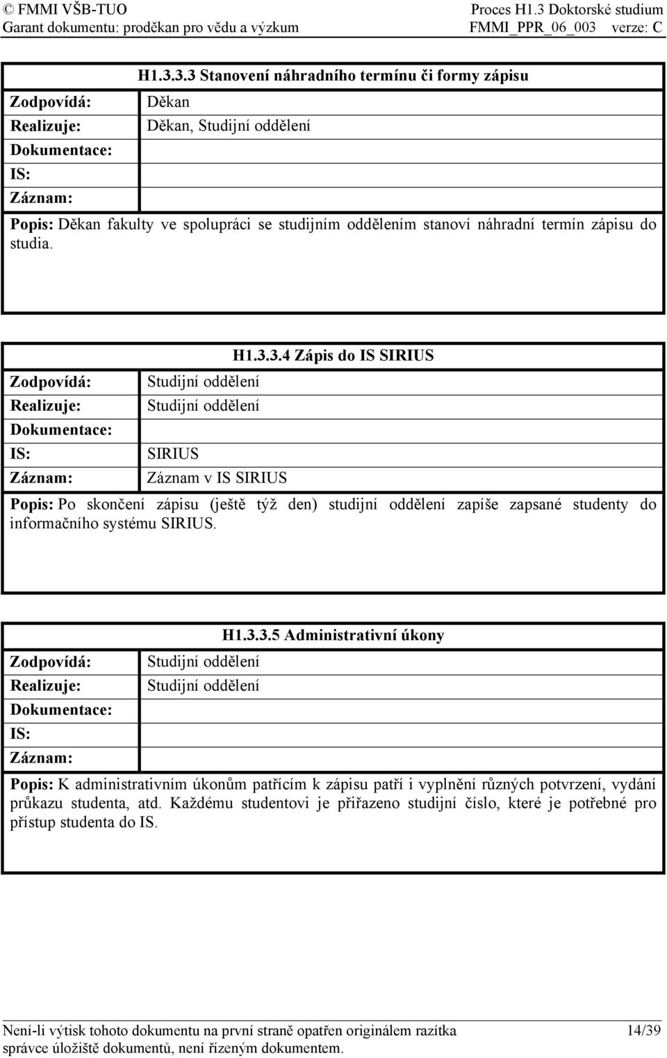 3.4 Zápis do IS SIRIUS Popis: Po skončení zápisu (ještě týž den) studijní oddělení zapíše zapsané studenty do informačního systému SIRIUS. H1.3.3.5 Administrativní úkony Popis: K administrativním úkonům patřícím k zápisu patří i vyplnění různých potvrzení, vydání průkazu studenta, atd.