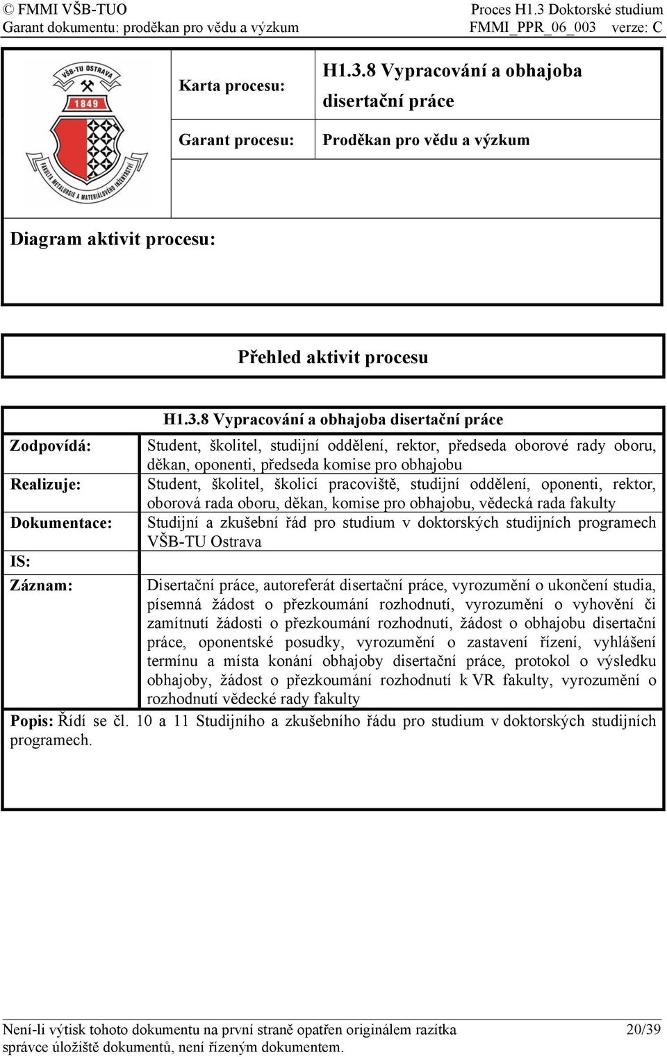 8 Vypracování a obhajoba disertační práce Student, školitel, studijní oddělení, rektor, předseda oborové rady oboru, děkan, oponenti, předseda komise pro obhajobu Student, školitel, školicí