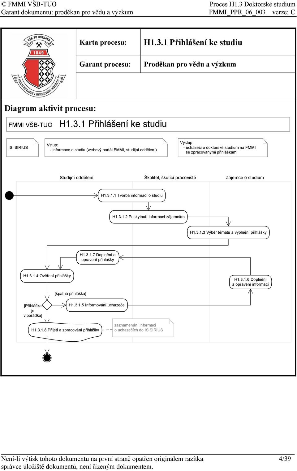 1 Přihlášení ke studiu SIRIUS Vstup: - informace o studiu (webový portál FMMI, studijní oddělení) Výstup: - uchazeči o doktorské studium na FMMI se zpracovanými přihláškami Školitel, školící