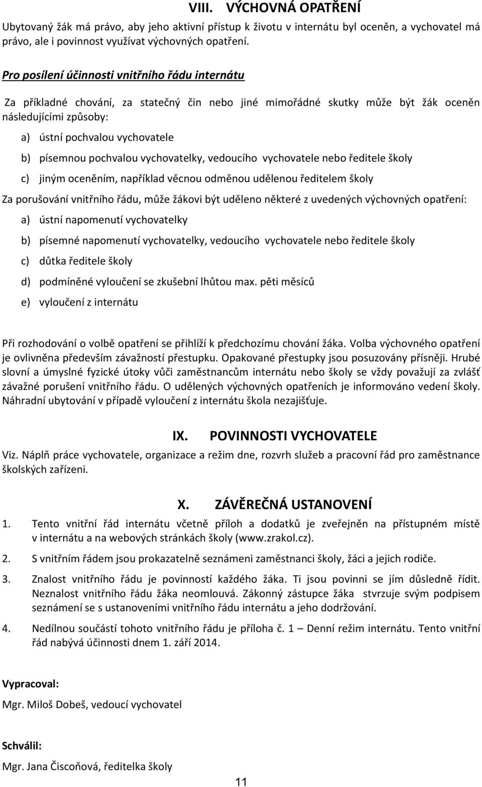 pochvalou vychovatelky, vedoucího vychovatele nebo ředitele školy c) jiným oceněním, například věcnou odměnou udělenou ředitelem školy Za porušování vnitřního řádu, může žákovi být uděleno některé z