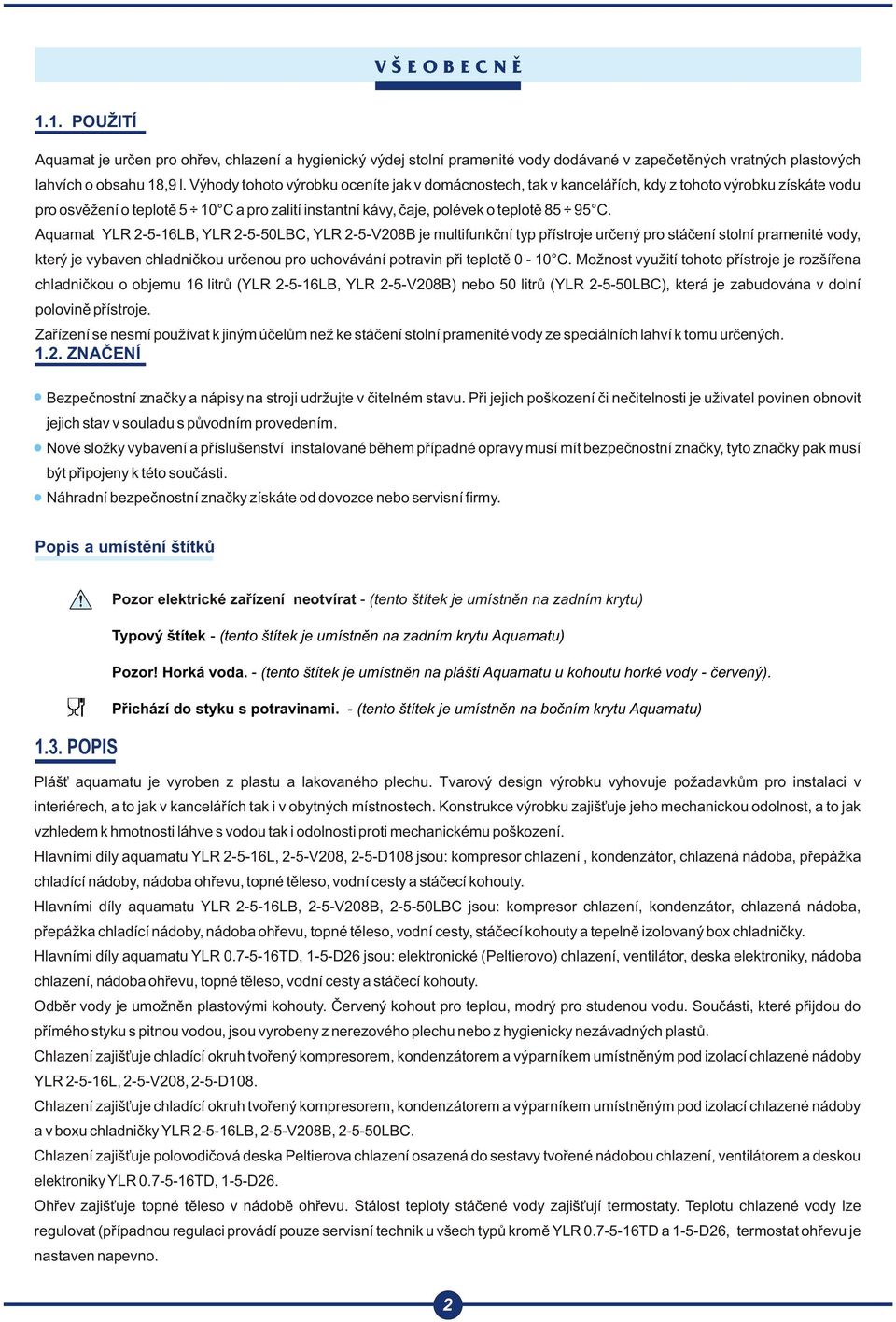 Aquamat YLR --LB, YLR --0LBC, YLR --V08B je multifunkèní typ pøístroje urèený pro stáèení stolní pramenité vody, který je vybaven chladnièkou urèenou pro uchovávání potravin pøi teplotì 0 - C.