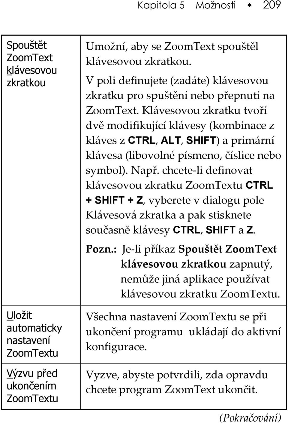 Klávesovou zkratku tvoří dvě modifikující klávesy (kombinace z kláves z CTRL, ALT, SHIFT) a primární klávesa (libovolné písmeno, číslice nebo symbol). Např.