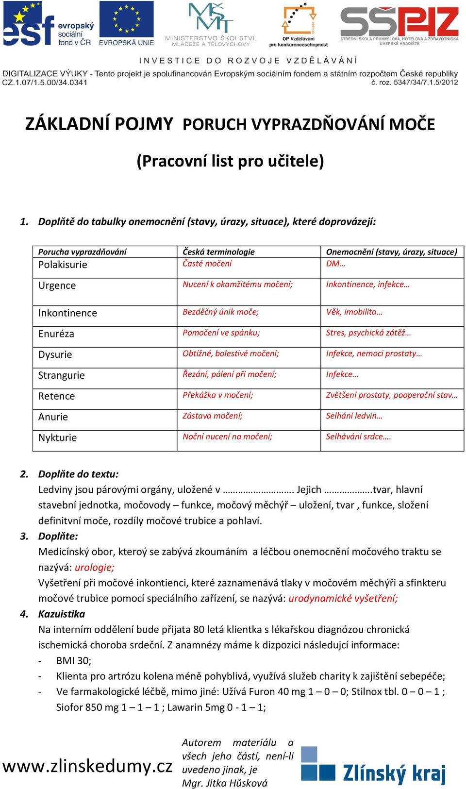 okamžitému močení; Inkontinence, infekce Inkontinence Bezděčný únik moče; Věk, imobilita Enuréza Pomočení ve spánku; Stres, psychická zátěž Dysurie Obtížné, bolestivé močení; Infekce, nemoci prostaty