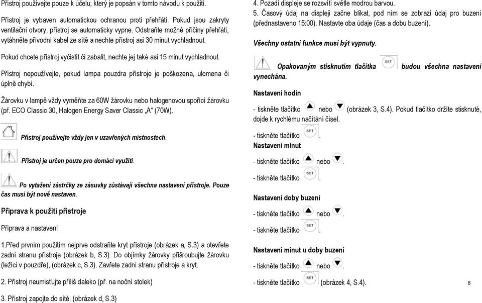 Pokud chcete přístroj vyčistit či zabalit, nechte jej také asi 15 minut vychladnout. Přístroj nepoužívejte, pokud lampa pouzdra přístroje je poškozena, ulomena či úplně chybí.