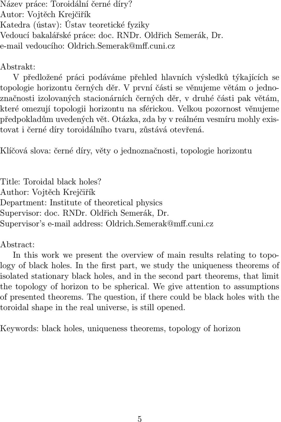V první části se věnujeme větám o jednoznačnosti izolovaných stacionárních černých děr, v druhé části pak větám, které omezují topologii horizontu na sférickou.