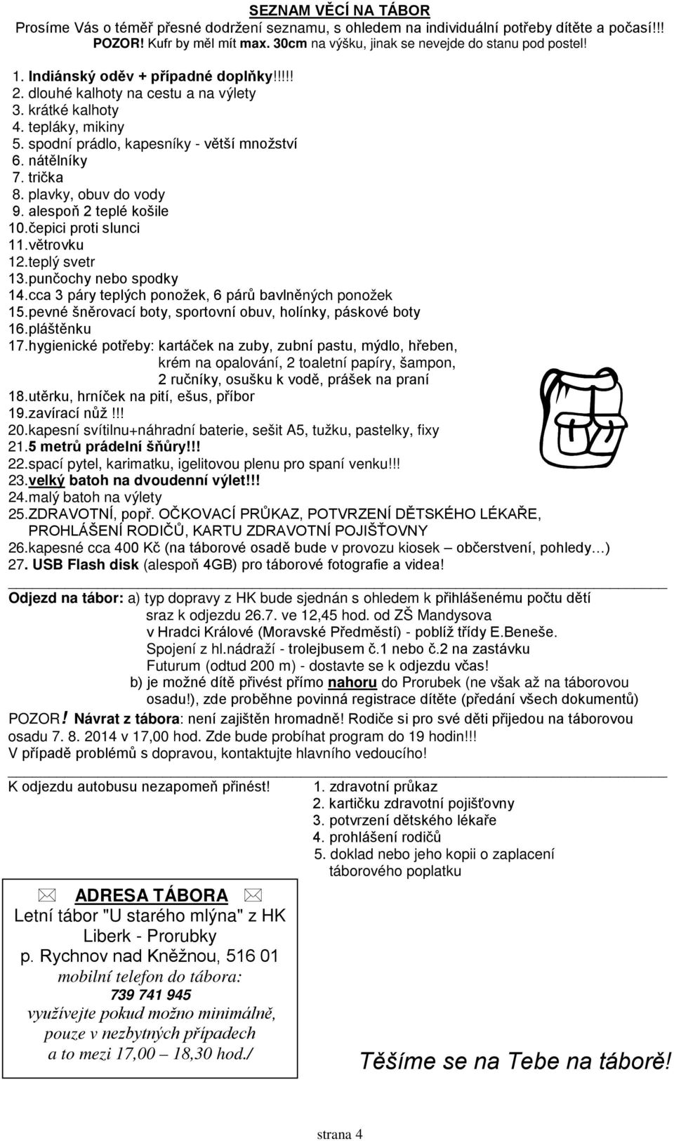 plavky, obuv do vody 9. alespoň 2 teplé košile 10.čepici proti slunci 11.větrovku 12.teplý svetr 13.punčochy nebo spodky 14.cca 3 páry teplých ponožek, 6 párů bavlněných ponožek 15.