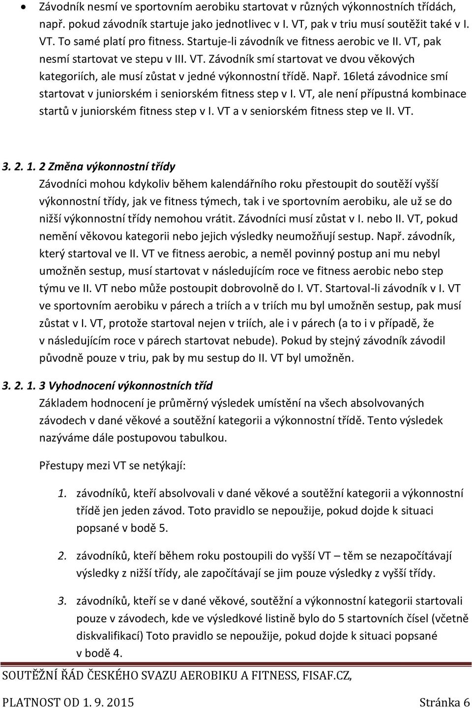 16letá závodnice smí startovat v juniorském i seniorském fitness step v I. VT, ale není přípustná kombinace startů v juniorském fitness step v I. VT a v seniorském fitness step ve II. VT. 3. 2. 1.