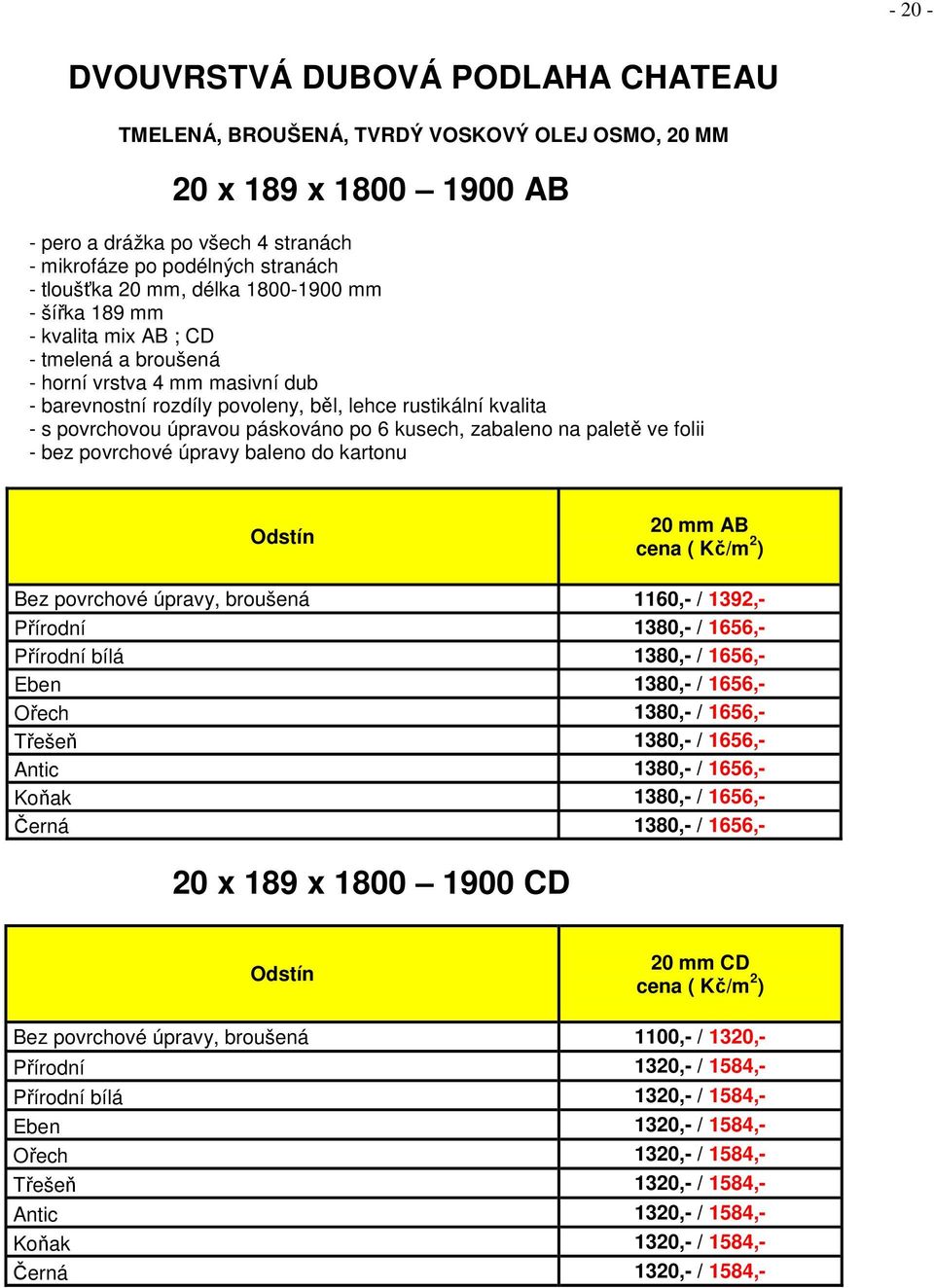 paletě ve folii - bez povrchové úpravy baleno do kartonu 20 mm AB Bez povrchové úpravy, broušená 1160,- / 1392,- Přírodní 1380,- / 1656,- Přírodní bílá 1380,- / 1656,- Eben 1380,- / 1656,- Ořech