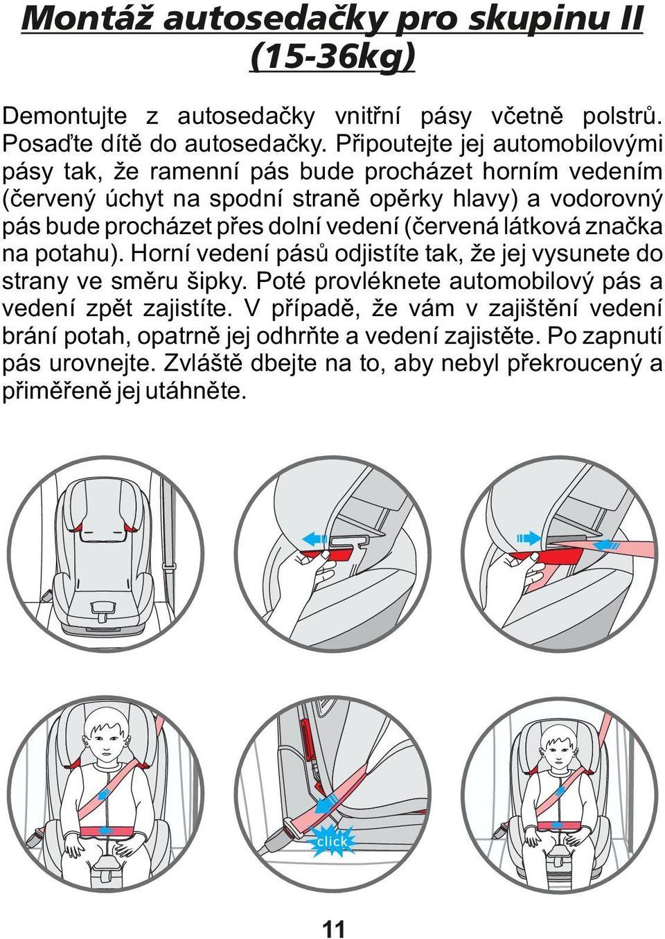 přes dolní vedení (červená látková značka na potahu). Horní vedení pásů odjistíte tak, že jej vysunete do strany ve směru šipky.