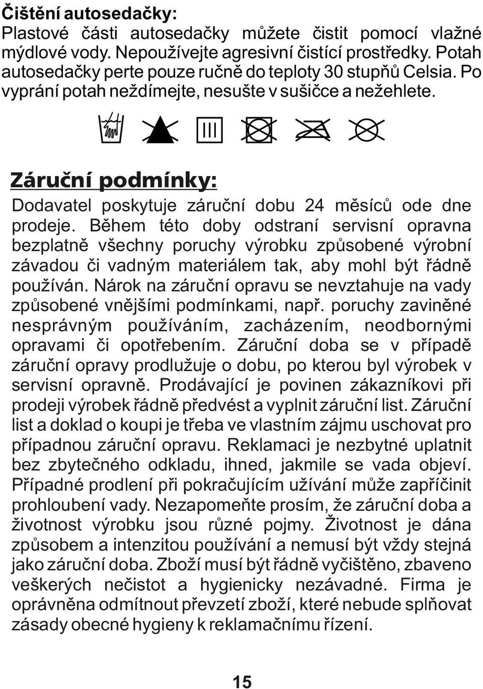 Během této doby odstraní servisní opravna bezplatně všechny poruchy výrobku způsobené výrobní závadou či vadným materiálem tak, aby mohl být řádně používán.