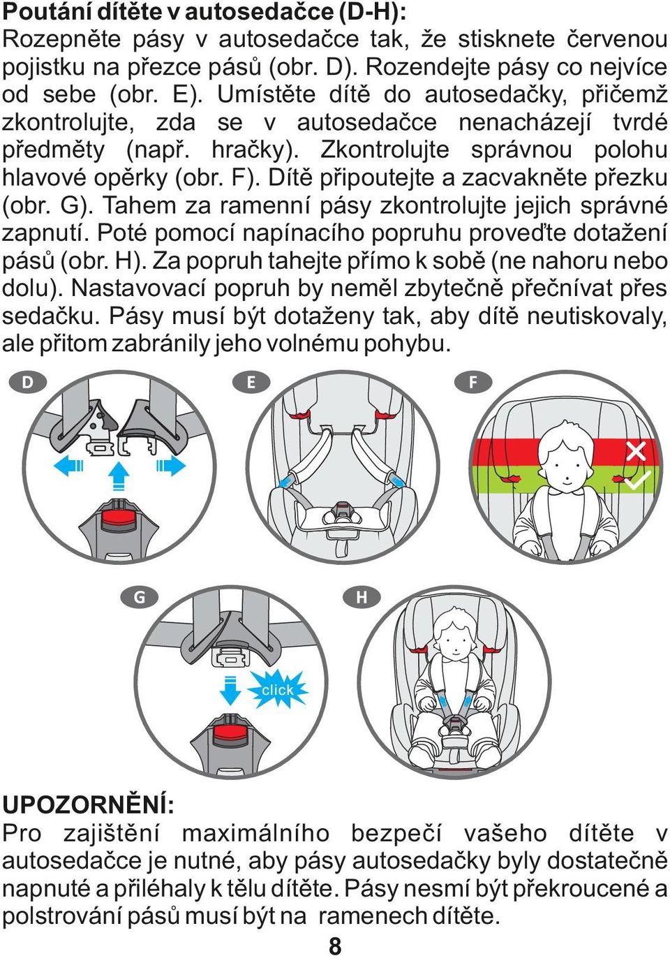 Dítě připoutejte a zacvakněte přezku (obr. G). Tahem za ramenní pásy zkontrolujte jejich správné zapnutí. Poté pomocí napínacího popruhu proveďte dotažení pásů (obr. H).