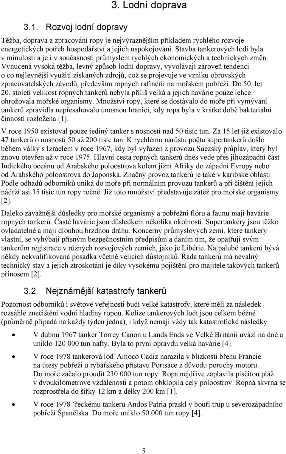 Vynucená vysoká těžba, levný způsob lodní dopravy, vyvolávají zároveň tendenci o co nejlevnější využití získaných zdrojů, což se projevuje ve vzniku obrovských zpracovatelských závodů, především