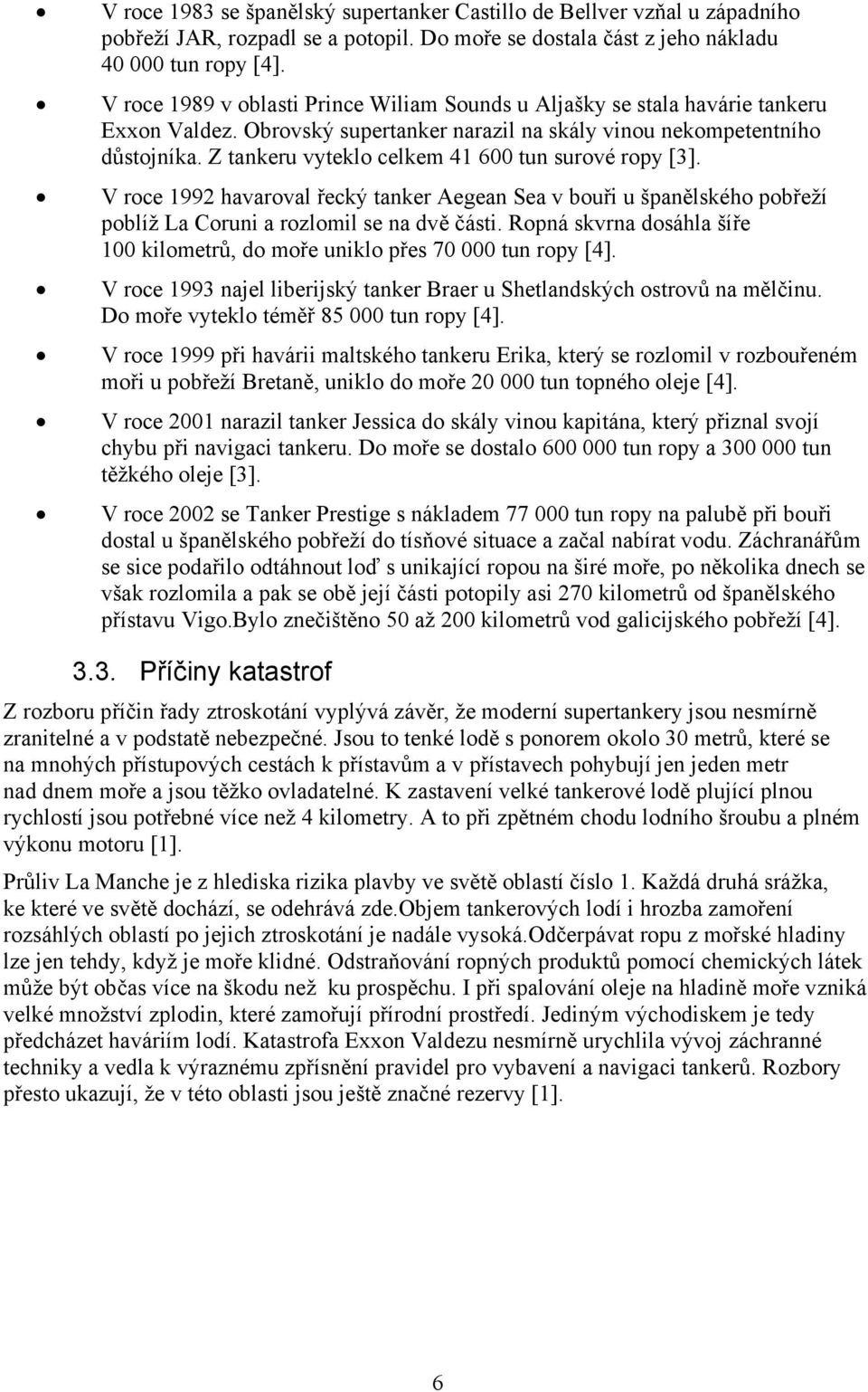 Z tankeru vyteklo celkem 41 600 tun surové ropy [3]. V roce 1992 havaroval řecký tanker Aegean Sea v bouři u španělského pobřeží poblíž La Coruni a rozlomil se na dvě části.