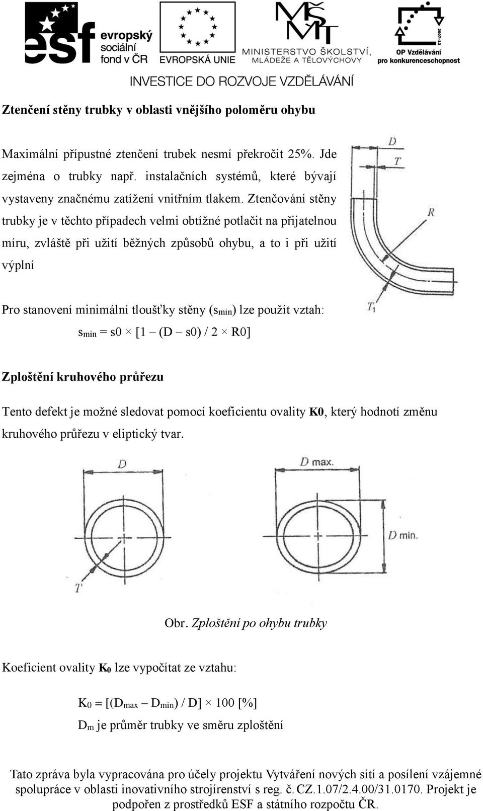 Ztenčování stěny trubky je v těchto případech velmi obtížné potlačit na přijatelnou míru, zvláště při užití běžných způsobů ohybu, a to i při užití výplní Pro stanovení minimální tloušťky