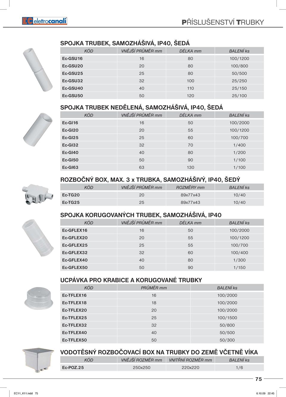 MAX. 3 x TRUBKA, SAMOZHÁŠIVÝ, IP40, ŠEDÝ KÓD VNĚJŠÍ PRŮMĚR mm ROZMĚRY mm BALENÍ ks Ec-TG20 20 89x77x43 10/40 Ec-TG25 25 89x77x43 10/40 SPOJKA KORUGOVANÝCH TRUBEK, SAMOZHÁŠIVÁ, IP40 Ec-GFLEX16 16 50