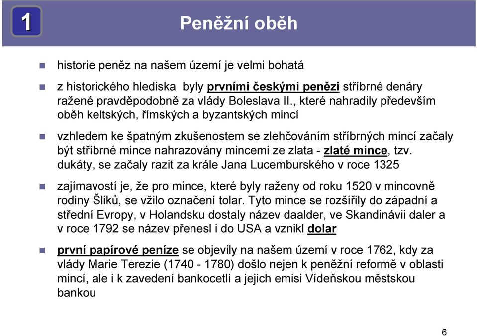 mince, tzv. dukáty, se začaly razit za krále Jana Lucemburského v roce 1325 zajímavostí je, že pro mince, které byly raženy od roku 1520 v mincovně rodiny Šliků, se vžilo označení tolar.