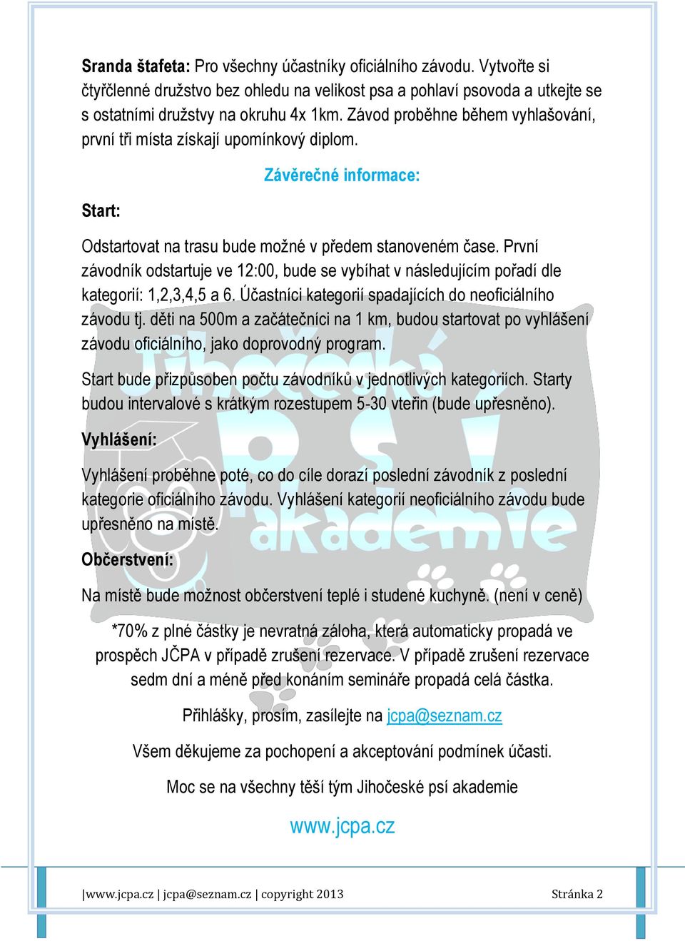 První závodník odstartuje ve 12:00, bude se vybíhat v následujícím pořadí dle kategorií: 1,2,3,4,5 a 6. Účastníci kategorií spadajících do neoficiálního závodu tj.