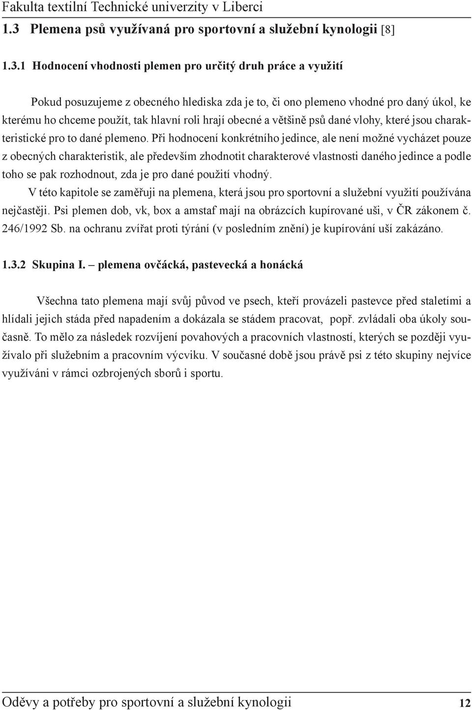 Při hodnocení konkrétního jedince, ale není možné vycházet pouze z obecných charakteristik, ale především zhodnotit charakterové vlastnosti daného jedince a podle toho se pak rozhodnout, zda je pro